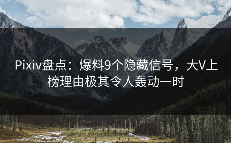 Pixiv盘点：爆料9个隐藏信号，大V上榜理由极其令人轰动一时