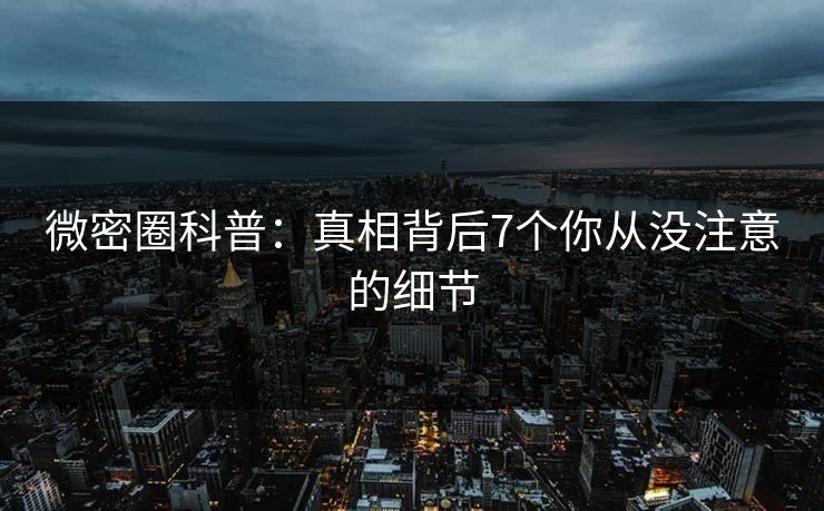 微密圈科普：真相背后7个你从没注意的细节
