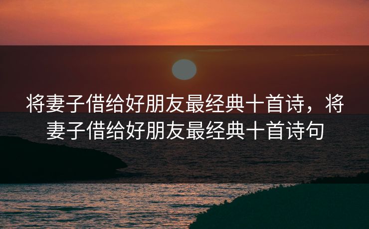 将妻子借给好朋友最经典十首诗，将妻子借给好朋友最经典十首诗句