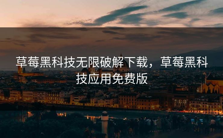 草莓黑科技无限破解下载，草莓黑科技应用免费版