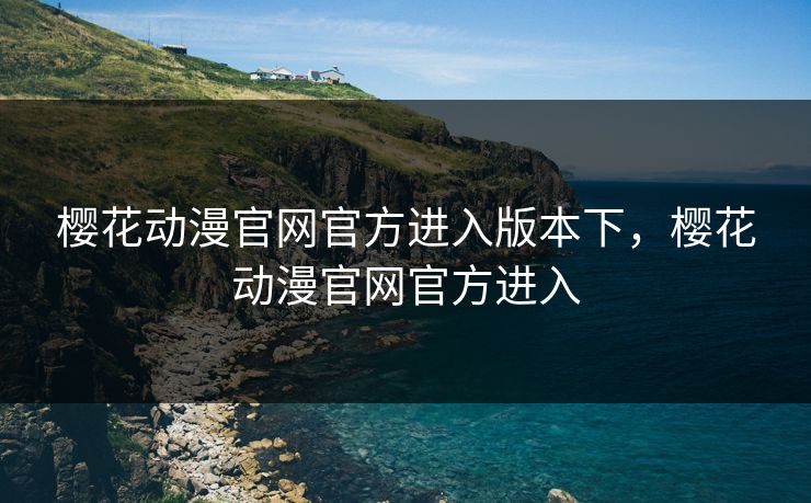 樱花动漫官网官方进入版本下，樱花动漫官网官方进入