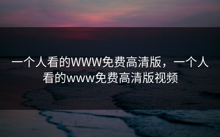 一个人看的WWW免费高清版，一个人看的www免费高清版视频