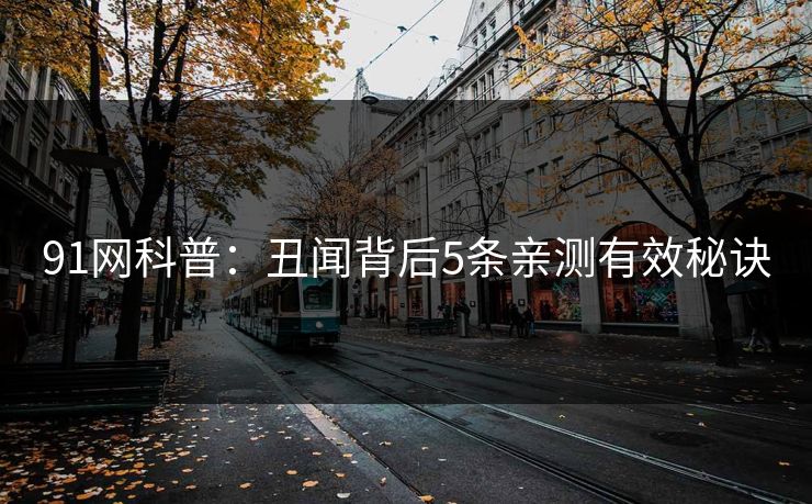 91网科普：丑闻背后5条亲测有效秘诀
