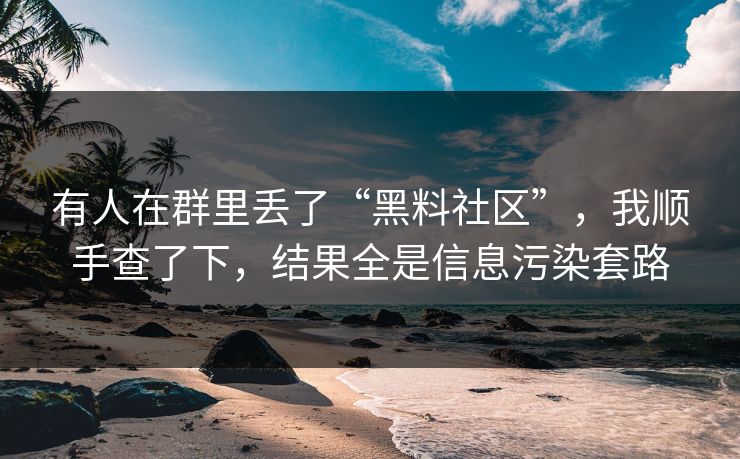 有人在群里丢了“黑料社区”，我顺手查了下，结果全是信息污染套路