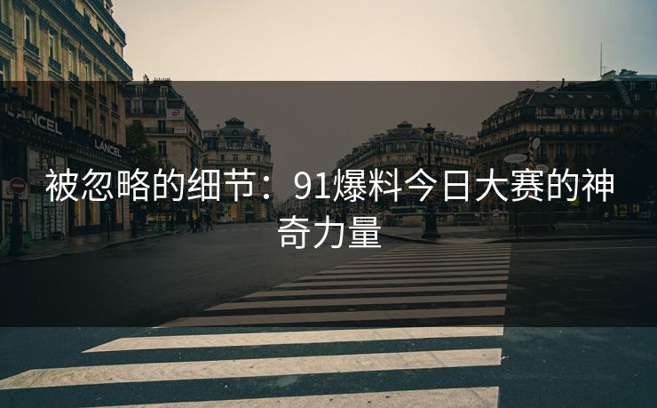 被忽略的细节：91爆料今日大赛的神奇力量